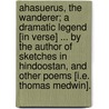 Ahasuerus, the Wanderer; a dramatic legend [in verse] ... By the author of Sketches in Hindoostan, and other poems [i.e. Thomas Medwin]. door Onbekend