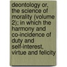 Deontology Or, the Science of Morality (Volume 2); in Which the Harmony and Co-Incidence of Duty and Self-Interest, Virtue and Felicity by Jeremy Bentham