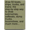 Draw 50 Boats, Ships, Trucks, and Trains: The Step-By-Step Way to Draw Submarines, Sailboats, Dump Trucks, Locomotives, and Much More... door Lee J. Ames