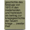 Geschichte Des Feldzugs Von 1815 in Den Niederlanden Und Frankreich Als Beitrag Zur Kriegsgeschichte Der Neuern Kriege ... Zweiter Theil by Karl Von Damitz