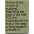 History Of The Church Of Scotland, Beginning The Year Of Our Lord 203 And Continuing To The End Of The Reign Of King James Vi (volume 1)