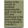 History Of The Church Of Scotland, Beginning The Year Of Our Lord 203 And Continuing To The End Of The Reign Of King James Vi (volume 1) by Bannatyne Club