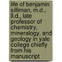 Life of Benjamin Silliman, M.D., Ll.D., Late Professor of Chemistry, Mineralogy, and Geology in Yale College Chiefly from His Manuscript