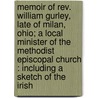 Memoir of Rev. William Gurley, Late of Milan, Ohio; a Local Minister of the Methodist Episcopal Church : Including a Sketch of the Irish by Leonard B. Gurley