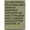 Our Wild Indians: Thirty-Three Years Personal Experience Among The Red Men Of The Great West. A Popular Account Of Their Social Life, Re by Richard Irving Dodge