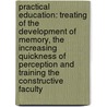 Practical Education: Treating of the Development of Memory, the Increasing Quickness of Perception and Training the Constructive Faculty door Professor Charles Godfrey Leland