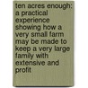 Ten Acres Enough: A Practical Experience Showing How A Very Small Farm May Be Made To Keep A Very Large Family With Extensive And Profit door Edmund Morris
