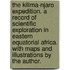 The Kilima-njaro Expedition. A record of scientific exploration in Eastern Equatorial Africa. With maps and illustrations by the author.