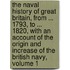 The Naval History Of Great Britain, From ... 1793, To ... 1820, With An Account Of The Origin And Increase Of The British Navy, Volume 1