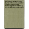 The Poetical Works of Robert Burns; with memoir, prefatory notes, and a complete marginal glossary. Edited by John and Angus Macpherson. by Robert Burns