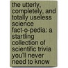 The Utterly, Completely, and Totally Useless Science Fact-O-Pedia: A Startling Collection of Scientific Trivia You'll Never Need to Know by Wendy Leonard