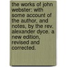 The Works of John Webster: with some account of the author, and notes, by the Rev. Alexander Dyce. A new edition, revised and corrected. door John Webster