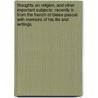 Thoughts On Religion, and Other Important Subjects: Recently Tr. from the French of Blaise Pascal. with Memoirs of His Life and Writings by Unknown