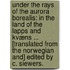 Under the Rays of the Aurora Borealis: in the land of the Lapps and Kvæns ... [Translated from the Norwegian and] edited by C. Siewers.