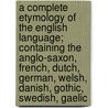 a Complete Etymology of the English Language; Containing the Anglo-Saxon, French, Dutch, German, Welsh, Danish, Gothic, Swedish, Gaelic door William W. Smith