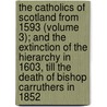 the Catholics of Scotland from 1593 (Volume 3); and the Extinction of the Hierarchy in 1603, Till the Death of Bishop Carruthers in 1852 door Aeneas MacDonell Dawson