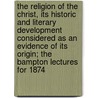 the Religion of the Christ, Its Historic and Literary Development Considered As an Evidence of Its Origin; the Bampton Lectures for 1874 door Stanley Leathes