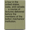 A Tour in the United States, Cuba, and Canada ... A course of lectures delivered before the members of the Bolton Mechanics' Institution. door Henry Ashworth