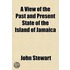 A View of the Past and Present State of the Island of Jamaica; with Remarks on the Moral and Physical Condition of the Slaves, and on The
