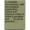 A complete commentary, with etymological, explanatory, critical and classical notes on Milton's Paradise Lost: ... By James Paterson, ... door James Paterson