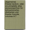 Allgemeines Theater-lexikon, Oder, Encyklopädie Alles Wissenswerthen Für Bühnenkünstler, Dilettanten Und Theater-freunde, Volumes 6-7 door Herman Marggraff