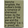 Blanche Langdale, the Outlaw's Bride. A romance of Sherwood Forest. By the author of "The Jew and the Foundling" [i.e. T. P. Prest], etc. door Blanche Langdale
