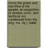 Christ the Priest and Sacrifice of His People; an Exposition of Exodus Xxviii. and Leviticus Xvi. Condensed from the Orig. Ms. by J. Babb door Samuel Eyles Pierce
