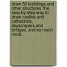 Draw 50 Buildings and Other Structures: The Step-By-Step Way to Draw Castles and Cathedrals, Skyscrapers and Bridges, and So Much More... door Lee J. Ames