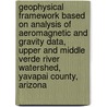Geophysical Framework Based on Analysis of Aeromagnetic and Gravity Data, Upper and Middle Verde River Watershed, Yavapai County, Arizona door United States Government