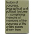 History of Congress, Biographical and Political (Volume 1); Comprising Memoirs of Members of the Congress of the United States Drawn From