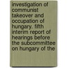 Investigation of Communist Takeover and Occupation of Hungary. Fifth Interim Report of Hearings Before the Subcommittee on Hungary of the by United States Congress Aggression