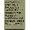 Memorials of a Short Life. A biographical sketch of W. F. A. Gaussen, with essays on Russian life and literature. Edited by G. F. Browne. by George Forrest Browne