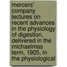 Mercers' Company Lectures on Recent Advances in the Physiology of Digestion, Delivered in the Michaelmas Term, 1905, in the Physiological door Ernest Henry Starling