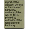 Report of the Adjutant General of the State of Kentucky. Soldiers of the War of 1812. Printed by Authority of the Legislature of Kentucky door Kentucky. Adjutant-General'S. Office