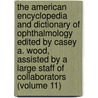 The American Encyclopedia and Dictionary of Ophthalmology Edited by Casey A. Wood, Assisted by a Large Staff of Collaborators (Volume 11) by Ellen Wood