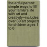 The Artful Parent: Simple Ways to Fill Your Family's Life with Art and Creativity--Includes Over 60 Art Projects for Children Ages 1 to 8 door Jean Van'T. Hul