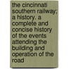 The Cincinnati Southern Railway; A History. a Complete and Concise History of the Events Attending the Building and Operation of the Road by New Orleans Cincinnati