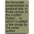 The Fortunate Shepherdess. A pastoral tale, in three cantos, in the Scotish dialect ... To which is added a few songs by the same author.