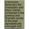 a Tennyson Dictionary the Characters and Place Names Contained in the Poetical and Dramatic Works of the Poet Alphabetically Arranged And door Arthur E. Baker