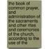 the Book of Common Prayer, and Administration of the Sacraments and Other Rites and Ceremonies of the Church, According to the Use of The