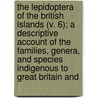 the Lepidoptera of the British Islands (V. 6); a Descriptive Account of the Families, Genera, and Species Indigenous to Great Britain And door Charles Golding Barrett