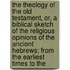 the Theology of the Old Testament, Or, a Biblical Sketch of the Religious Opinions of the Ancient Hebrews; from the Earliest Times to The