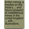 British Mining. A treatise on the history ... and future prospect of metalliferous mines in the United Kingdom ... With ... illustrations. door Robert Hunt