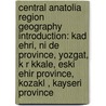 Central Anatolia Region Geography Introduction: Kad Ehri, Ni De Province, Yozgat, K R Kkale, Eski Ehir Province, Kozakl , Kayseri Province door Source Wikipedia