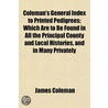 Coleman's General Index to Printed Pedigrees; Which Are to Be Found in All the Principal County and Local Histories, and in Many Privately by James Coleman