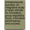 Entrepreneurial Success: An Integrative Study of Team Climate for Innovation, Group Regulatory Focus, Innovation Performance, and Success. door Paul D. Johnson