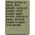 Ethnic Groups in Japan: Ainu People, Ryukyuan People, Nivkh People, Gaijin, Emishi, Indians in Japan, Chinese People in Japan, Orok People