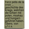 Franz Petis De La Croix ... Geschichte Des Kriegs, Welchen Die Türken Mit Polen, Moskau Und Hungarn Geführet Haben. Übers. Von G.f.c.s. door Francois Pétis de la Croix