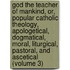 God the Teacher of Mankind, Or, Popular Catholic Theology, Apologetical, Dogmatical, Moral, Liturgical, Pastoral, and Ascetical (Volume 3)