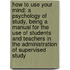 How to Use Your Mind: A Psychology of Study, Being a Manual for the Use of Students and Teachers in the Administration of Supervised Study